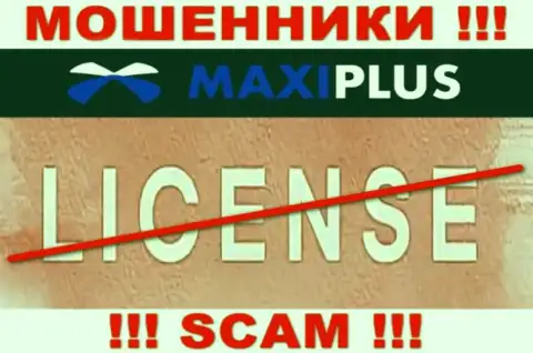 У МОШЕННИКОВ MaxiPlus отсутствует лицензия - будьте очень осторожны !!! Обдирают людей